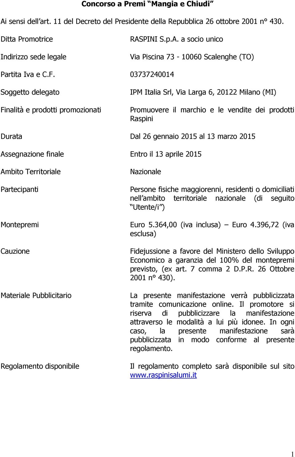 13 marzo 2015 Assegnazione finale Entro il 13 aprile 2015 Ambito Territoriale Partecipanti Montepremi Cauzione Materiale Pubblicitario Regolamento disponibile Nazionale Persone fisiche maggiorenni,