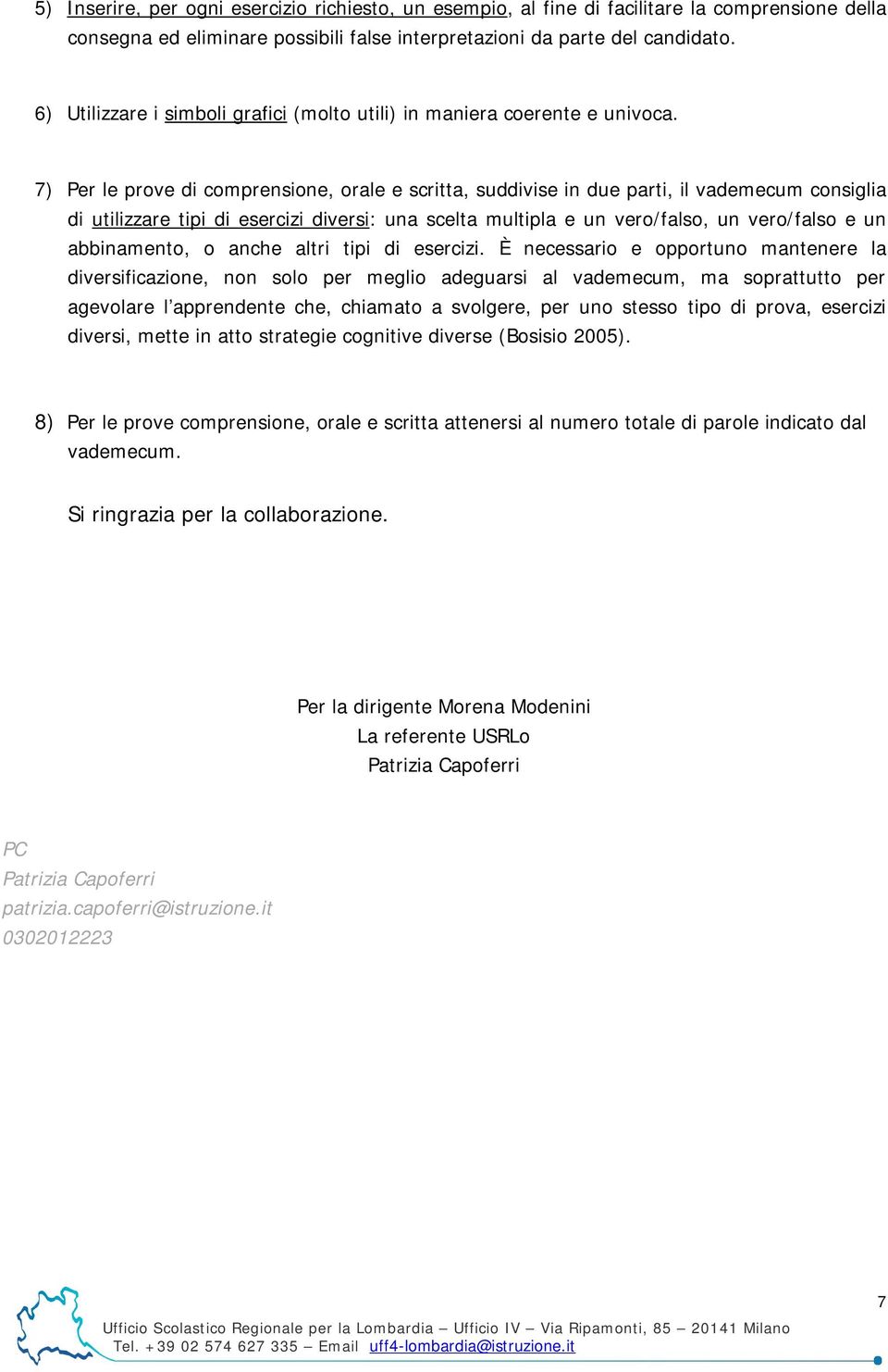 7) Per le prove di comprensione, orale e scritta, suddivise in due parti, il vademecum consiglia di utilizzare tipi di esercizi diversi: una scelta multipla e un vero/falso, un vero/falso e un