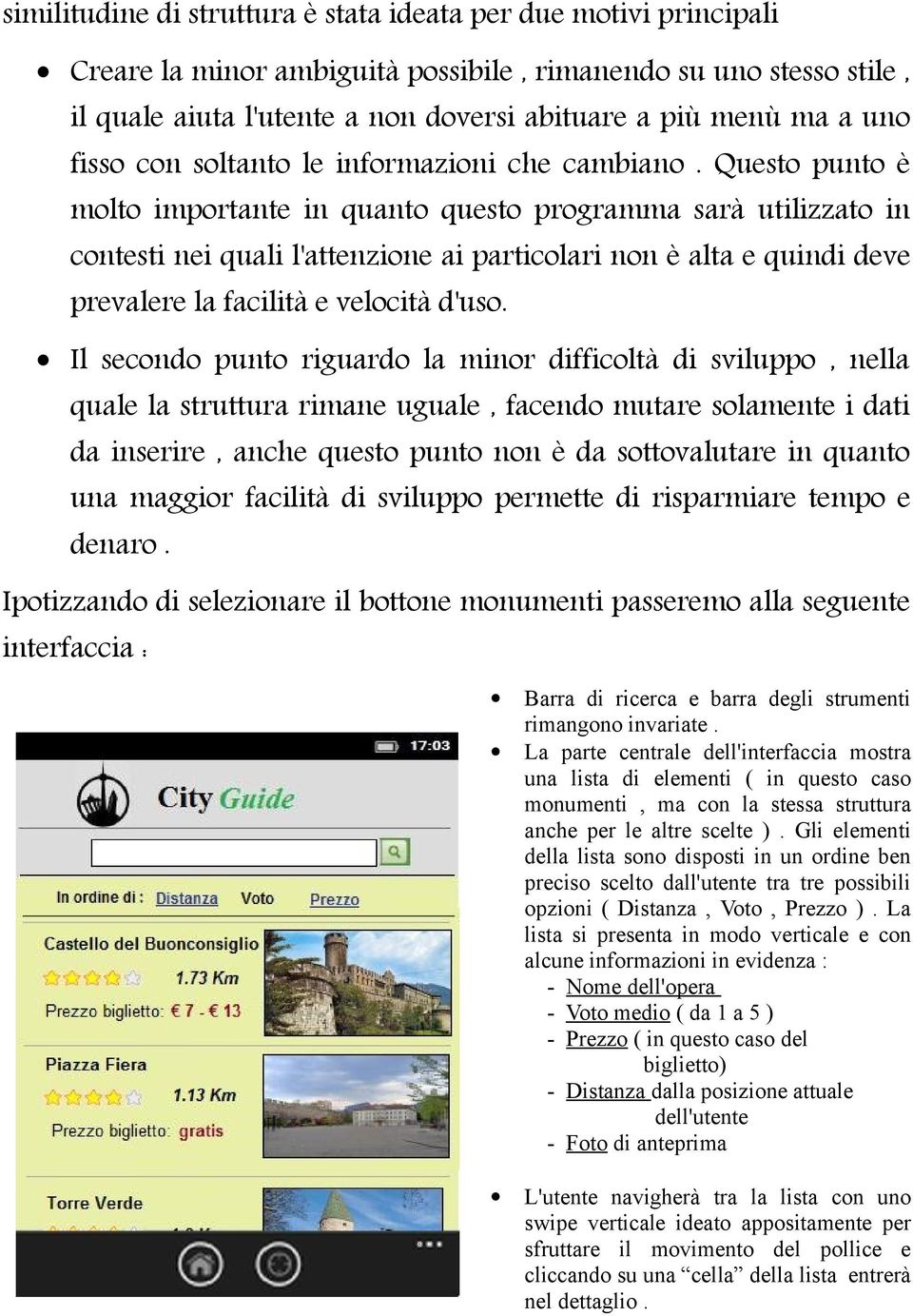 Questo punto è molto importante in quanto questo programma sarà utilizzato in contesti nei quali l'attenzione ai particolari non è alta e quindi deve prevalere la facilità e velocità d'uso.