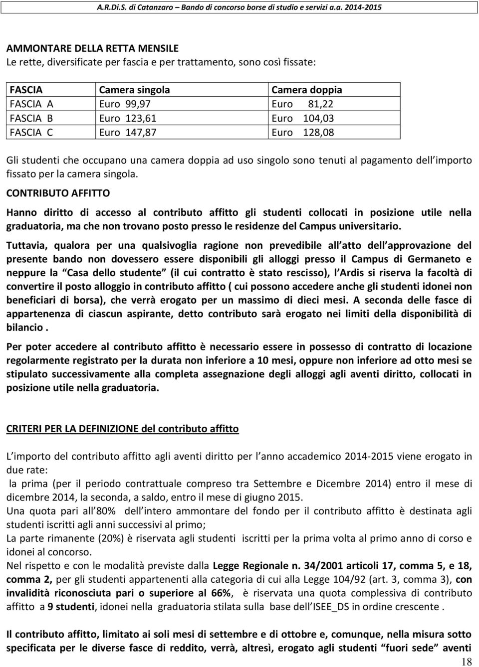 CONTRIBUTO AFFITTO Hanno diritto di accesso al contributo affitto gli studenti collocati in posizione utile nella graduatoria, ma che non trovano posto presso le residenze del Campus universitario.