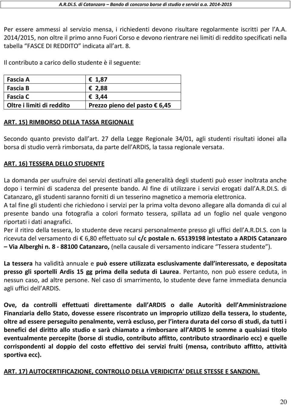 Il contributo a carico dello studente è il seguente: Fascia A 1,87 Fascia B 2,88 Fascia C 3,44 Oltre i limiti di reddito Prezzo pieno del pasto 6,45 ART.