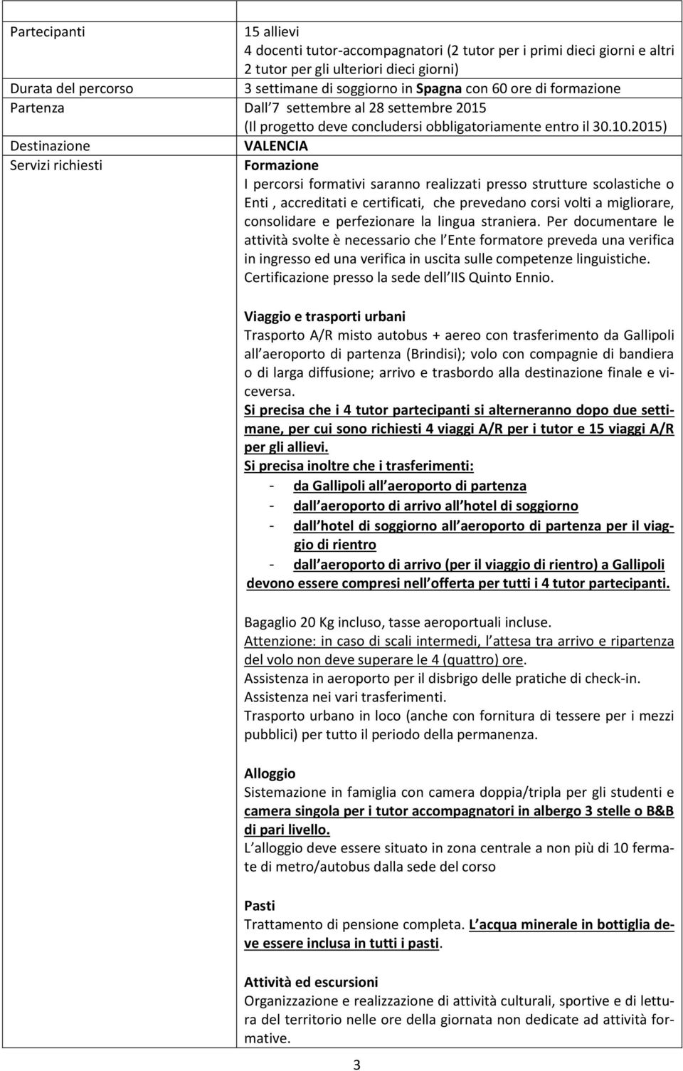 .201) Destinazione Servizi richiesti VALENCIA Formazione I percorsi formativi saranno realizzati presso strutture scolastiche o Enti, accreditati e certificati, che prevedano corsi volti a