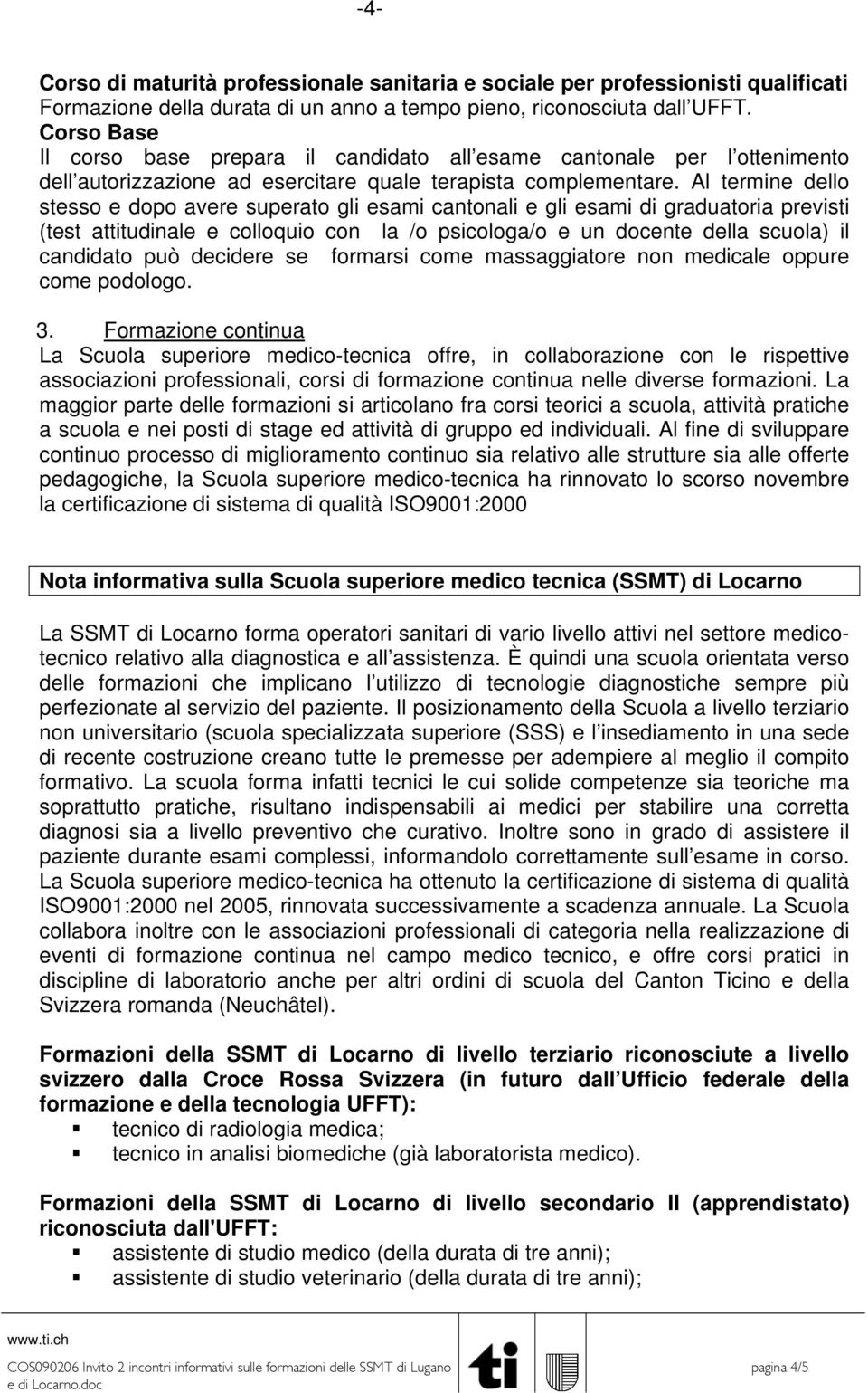 Al termine dello stesso e dopo avere superato gli esami cantonali e gli esami di graduatoria previsti (test attitudinale e colloquio con la /o psicologa/o e un docente della scuola) il candidato può