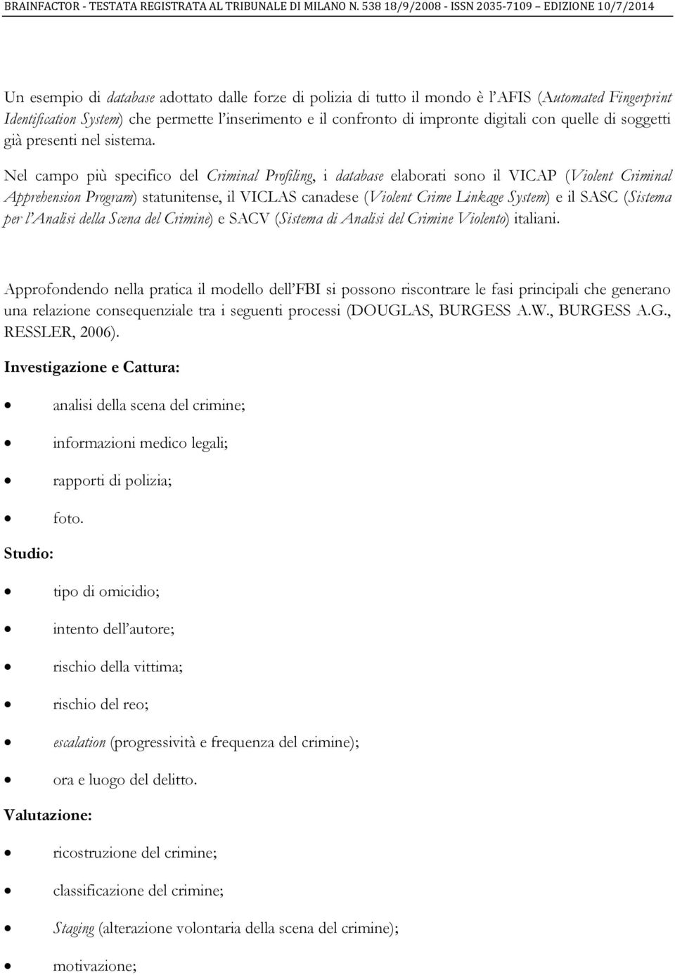 Nel campo più specifico del Criminal Profiling, i database elaborati sono il VICAP (Violent Criminal Apprehension Program) statunitense, il VICLAS canadese (Violent Crime Linkage System) e il SASC