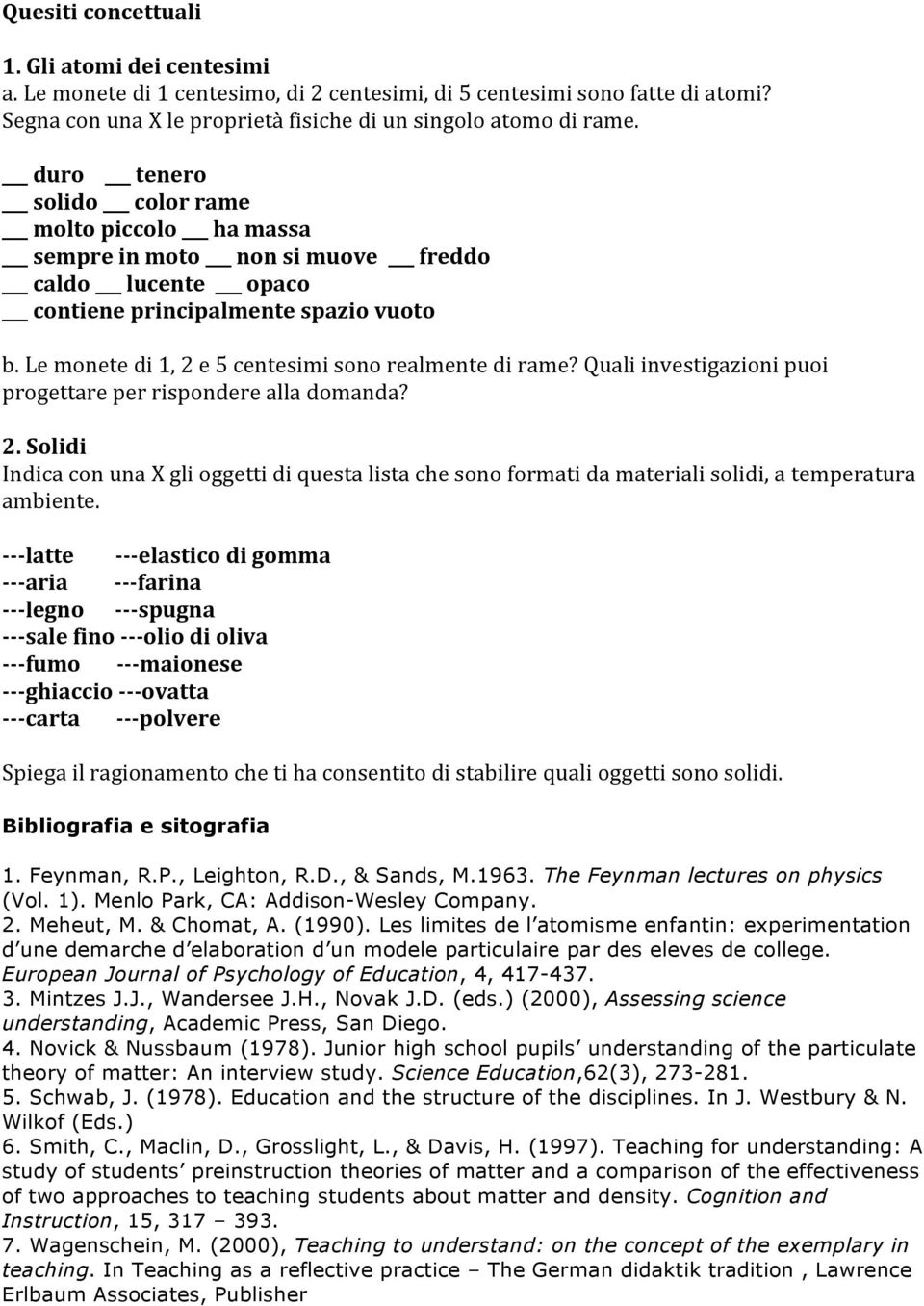 Le monete di 1, 2 e 5 centesimi sono realmente di rame? Quali investigazioni puoi progettare per rispondere alla domanda? 2. Solidi Indica con una X gli oggetti di questa lista che sono formati da materiali solidi, a temperatura ambiente.