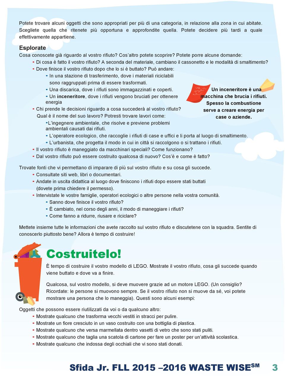 Potete porre alcune domande: Di cosa è fatto il vostro rifiuto? A seconda del materiale, cambiano il cassonetto e le modalità di smaltimento? Dove finisce il vostro rifiuto dopo che lo si è buttato?