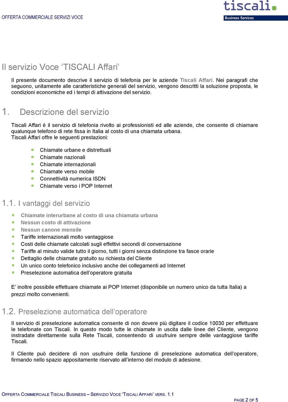 Descrizione del servizio Tiscali Affari è il servizio di telefonia rivolto ai professionisti ed alle aziende, che consente di chiamare qualunque telefono di rete fissa in Italia al costo di una