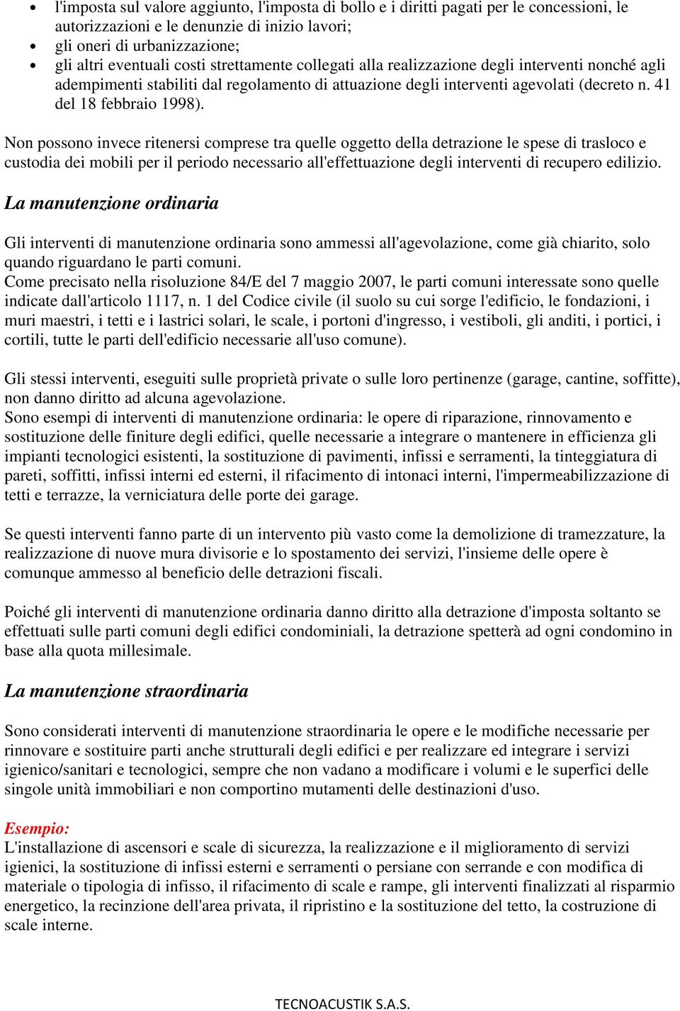 Non possono invece ritenersi comprese tra quelle oggetto della detrazione le spese di trasloco e custodia dei mobili per il periodo necessario all'effettuazione degli interventi di recupero edilizio.