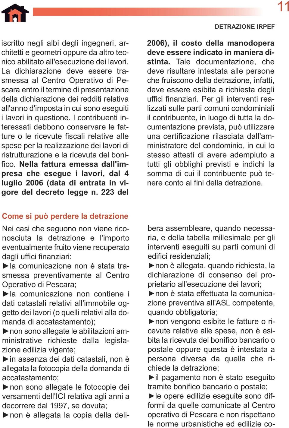 questione. I contribuenti interessati debbono conservare le fatture o le ricevute fiscali relative alle spese per la realizzazione dei lavori di ristrutturazione e la ricevuta del bonifico.