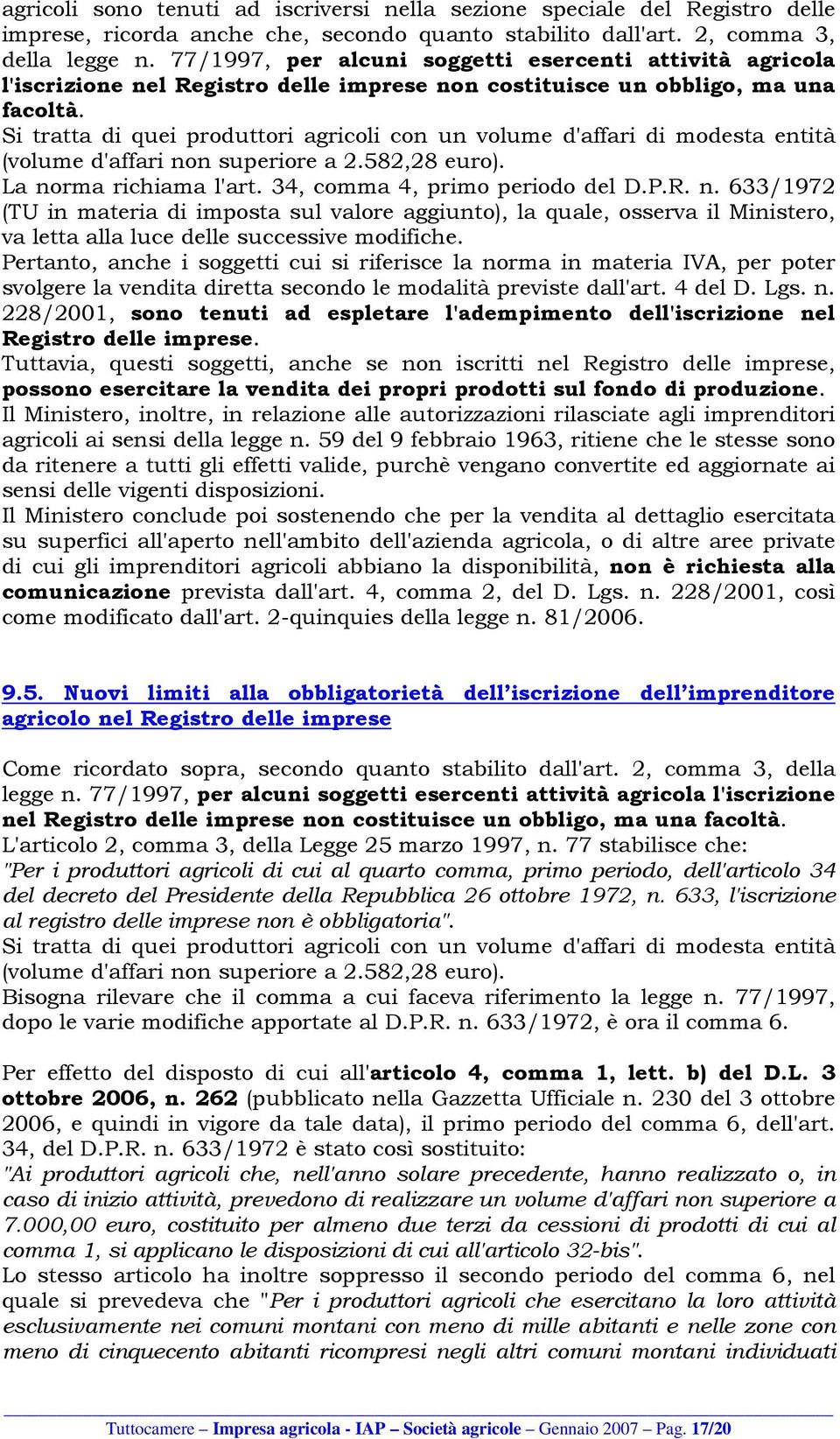 Si tratta di quei produttori agricoli con un volume d'affari di modesta entità (volume d'affari no