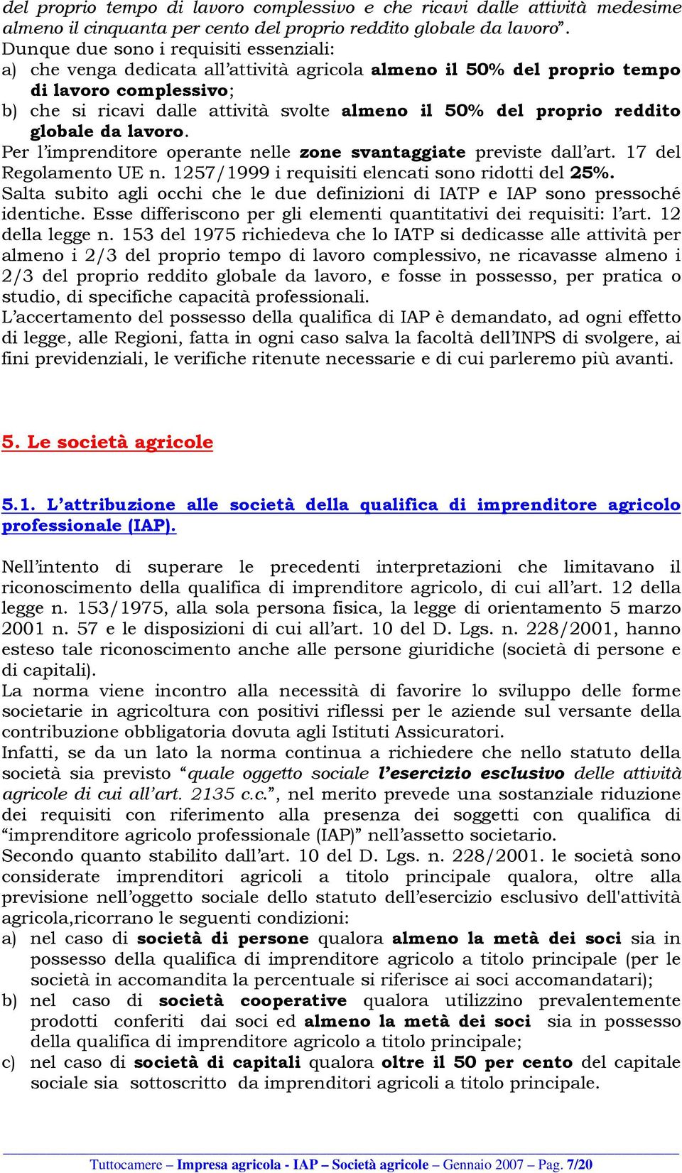 proprio reddito globale da lavoro. Per l imprenditore operante nelle zone svantaggiate previste dall art. 17 del Regolamento UE n. 1257/1999 i requisiti elencati sono ridotti del 25%.