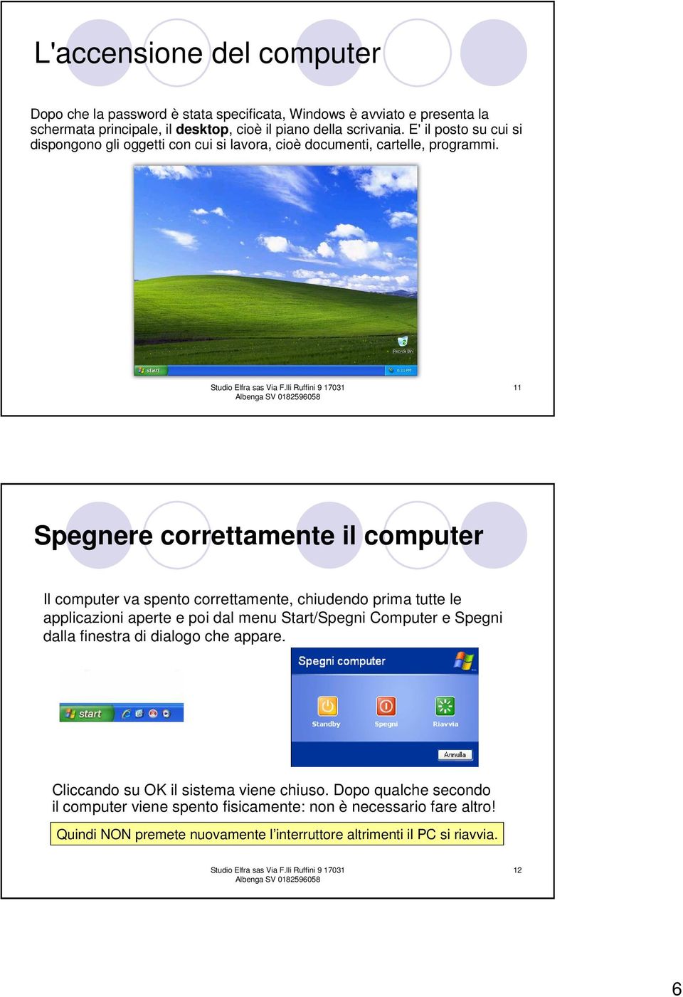 11 Spegnere correttamente il computer Il computer va spento correttamente, chiudendo prima tutte le applicazioni aperte e poi dal menu Start/Spegni Computer e Spegni