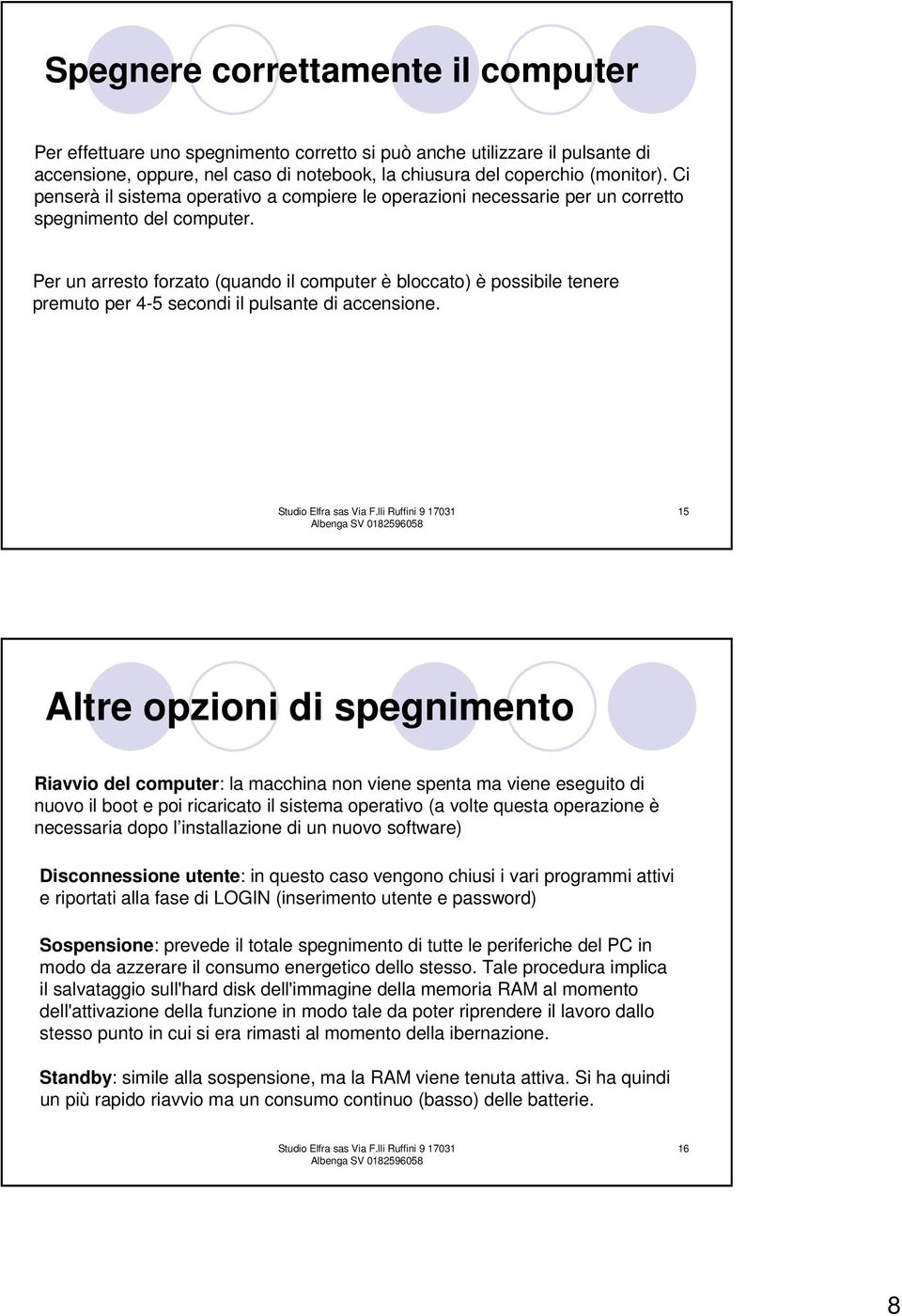 Per un arresto forzato (quando il computer è bloccato) è possibile tenere premuto per 4-5 secondi il pulsante di accensione.