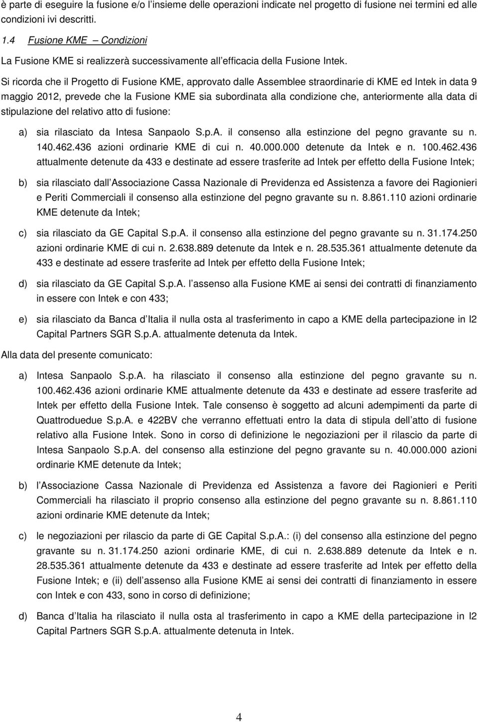 Si ricorda che il Progetto di Fusione KME, approvato dalle Assemblee straordinarie di KME ed Intek in data 9 maggio 2012, prevede che la Fusione KME sia subordinata alla condizione che, anteriormente