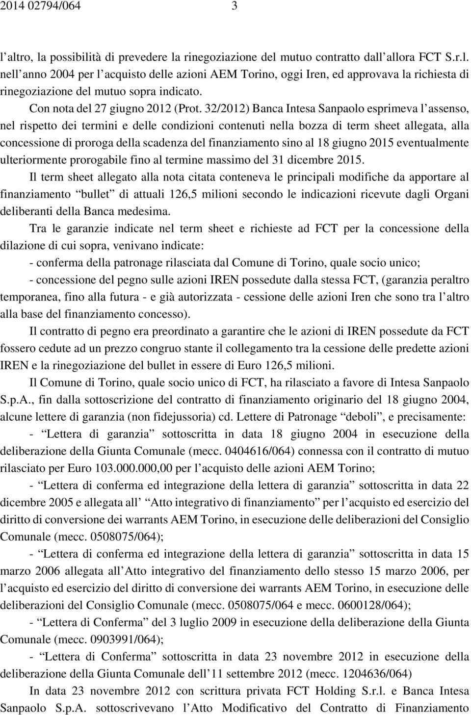 32/2012) Banca Intesa Sanpaolo esprimeva l assenso, nel rispetto dei termini e delle condizioni contenuti nella bozza di term sheet allegata, alla concessione di proroga della scadenza del