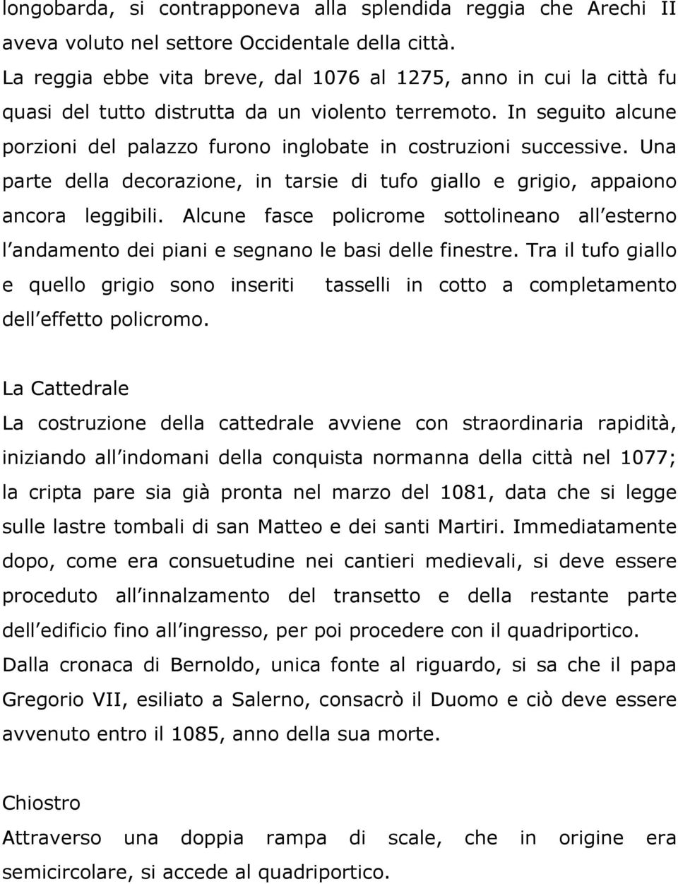 In seguito alcune porzioni del palazzo furono inglobate in costruzioni successive. Una parte della decorazione, in tarsie di tufo giallo e grigio, appaiono ancora leggibili.