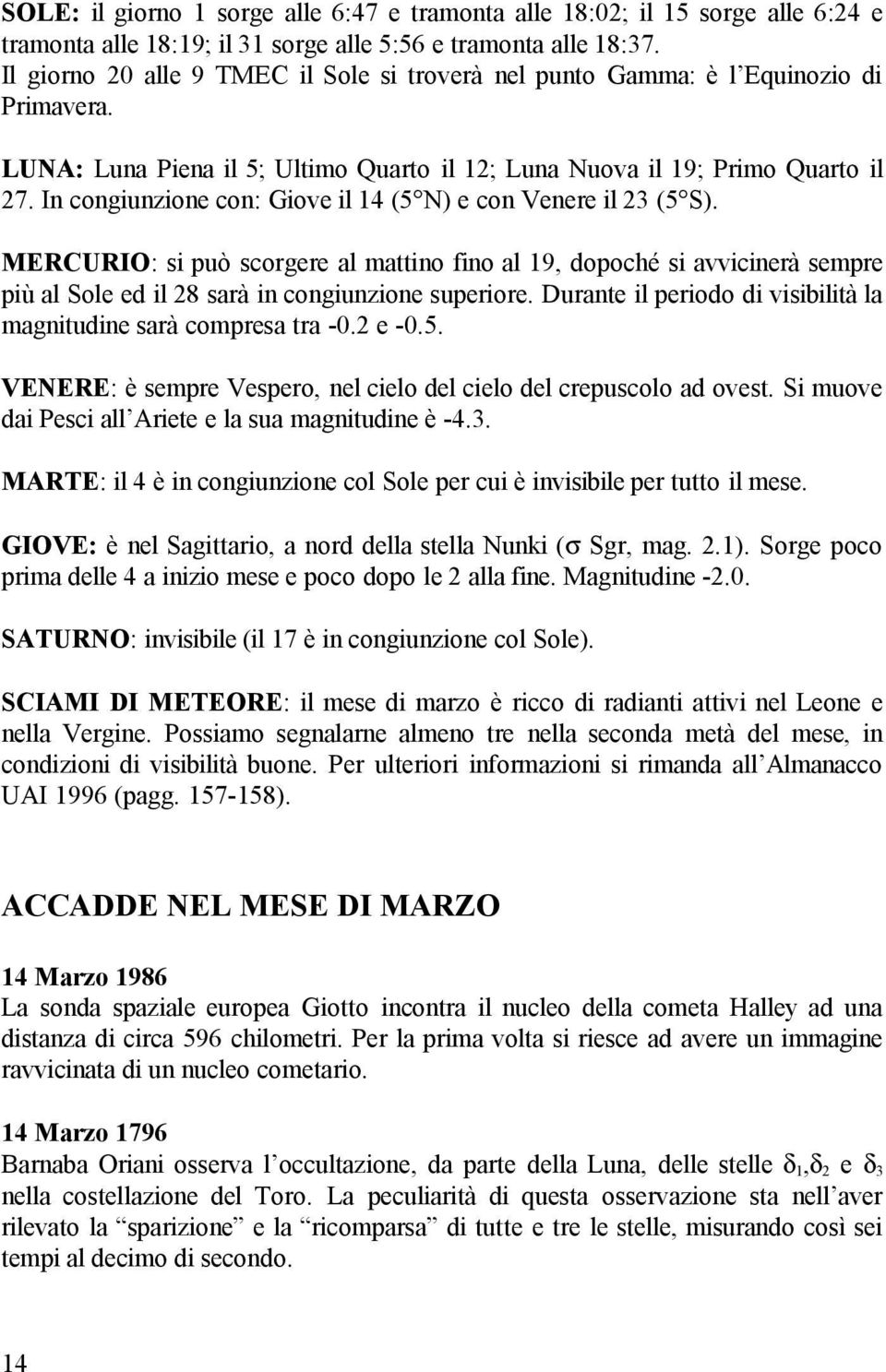 In congiunzione con: Giove il 14 (5 N) e con Venere il 23 (5 S). MERCURIO: si può scorgere al mattino fino al 19, dopoché si avvicinerà sempre più al Sole ed il 28 sarà in congiunzione superiore.