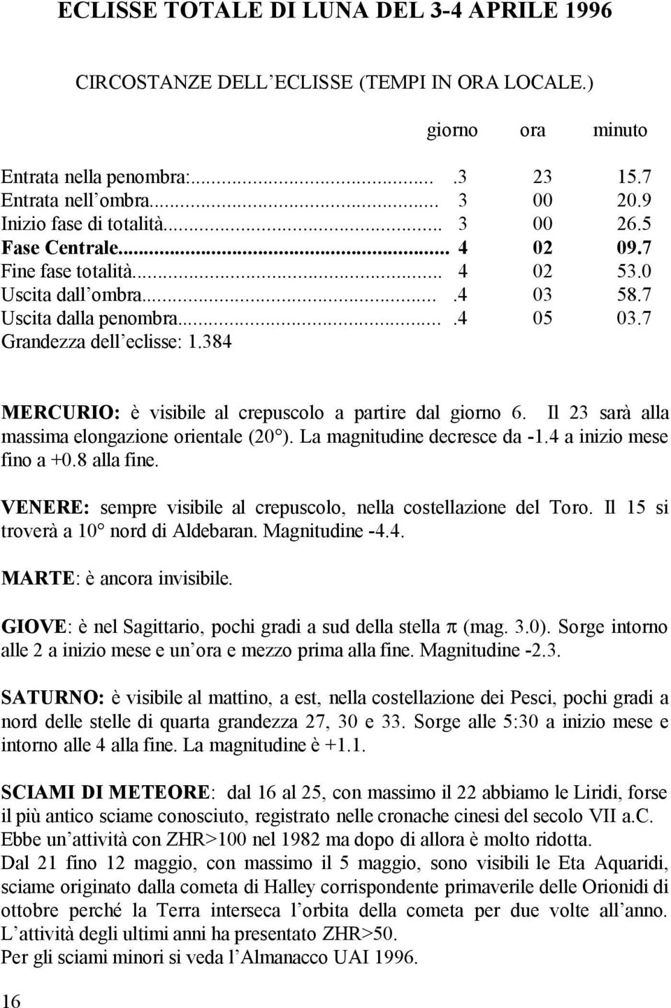 384 MERCURIO: è visibile al crepuscolo a partire dal giorno 6. Il 23 sarà alla massima elongazione orientale (20 ). La magnitudine decresce da -1.4 a inizio mese fino a +0.8 alla fine.