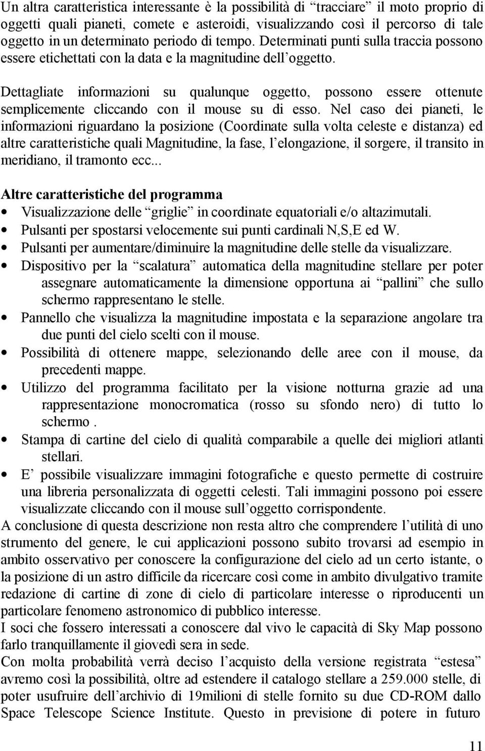 Dettagliate informazioni su qualunque oggetto, possono essere ottenute semplicemente cliccando con il mouse su di esso.