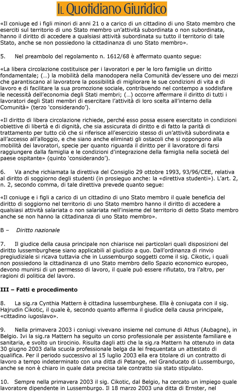 1612/68 è affermato quanto segue: «La libera circolazione costituisce per i lavoratori e per le loro famiglie un diritto fondamentale; ( ) la mobilità della manodopera nella Comunità dev essere uno