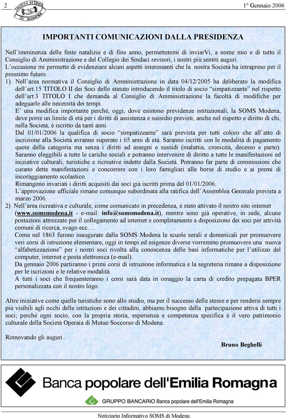 1) Nell area normativa il Consiglio di Amministrazione in data 04/12/2005 ha deliberato la modifica dell art.