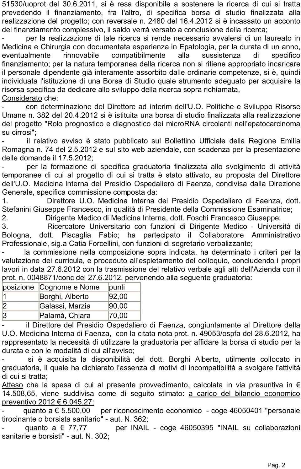 2480 del 16.4.2012 si è incassato un acconto del finanziamento complessivo, il saldo verrà versato a conclusione della ricerca; - per la realizzazione di tale ricerca si rende necessario avvalersi di