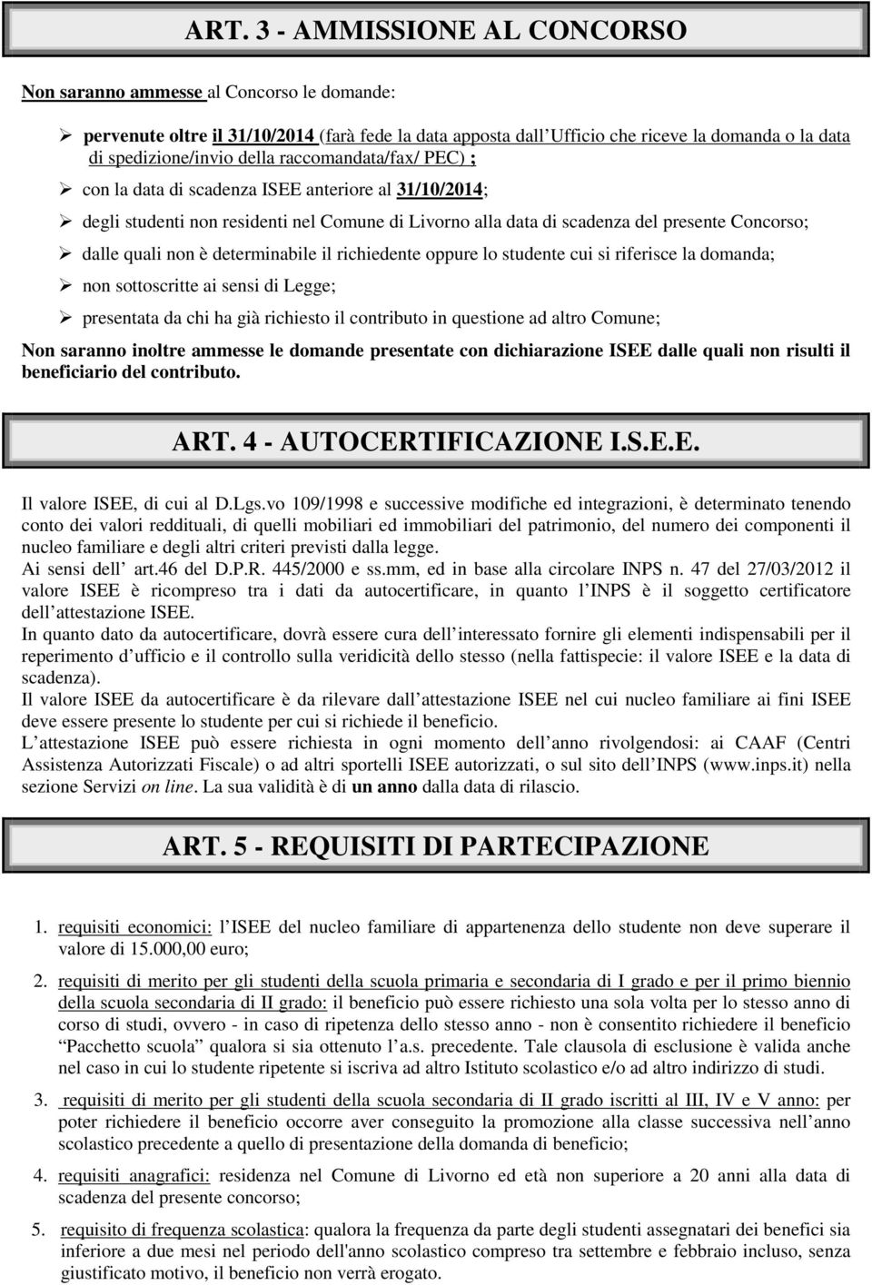 determinabile il richiedente oppure lo studente cui si riferisce la domanda; non sottoscritte ai sensi di Legge; presentata da chi ha già richiesto il contributo in questione ad altro Comune; Non