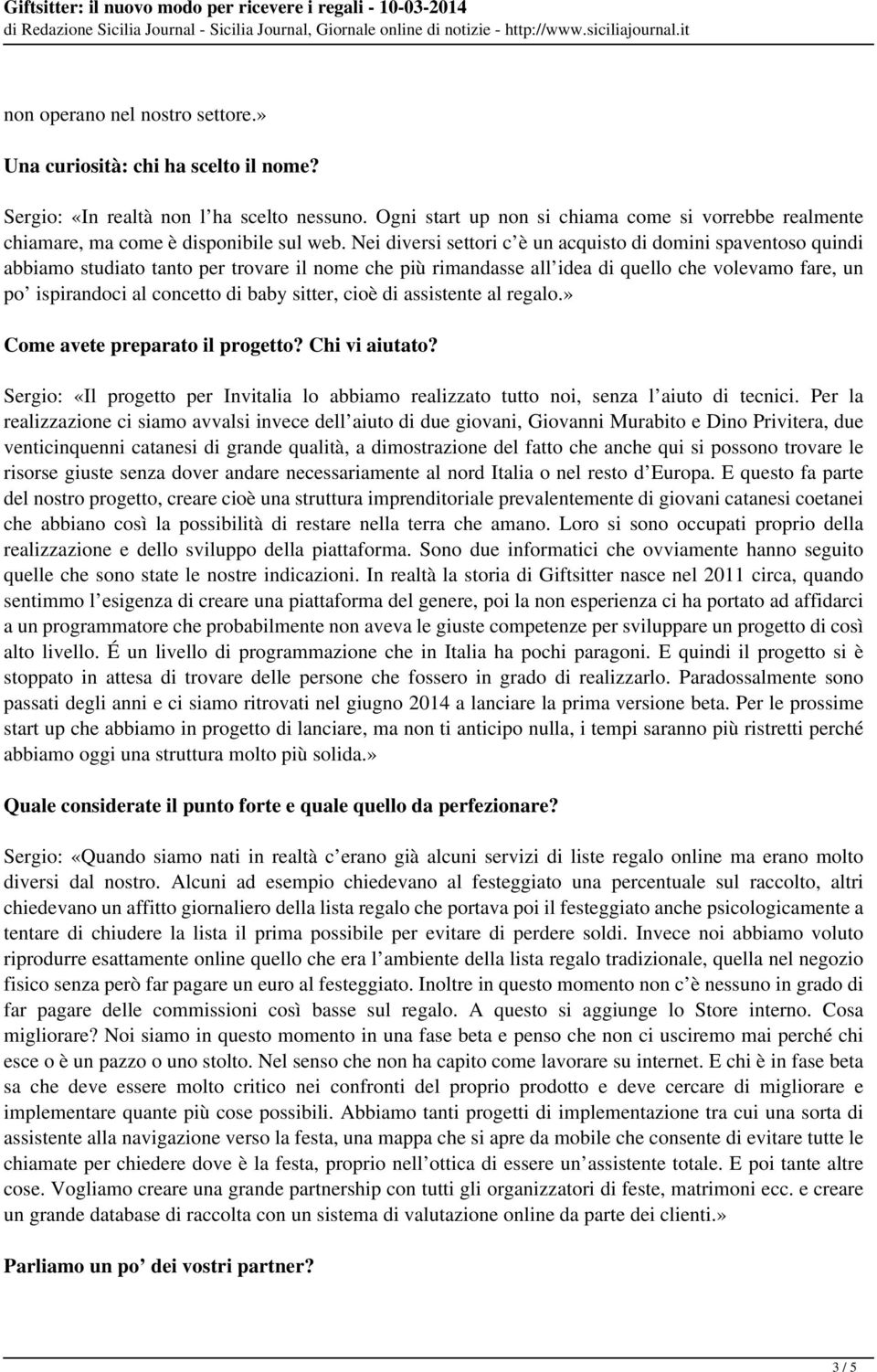 Nei diversi settori c è un acquisto di domini spaventoso quindi abbiamo studiato tanto per trovare il nome che più rimandasse all idea di quello che volevamo fare, un po ispirandoci al concetto di