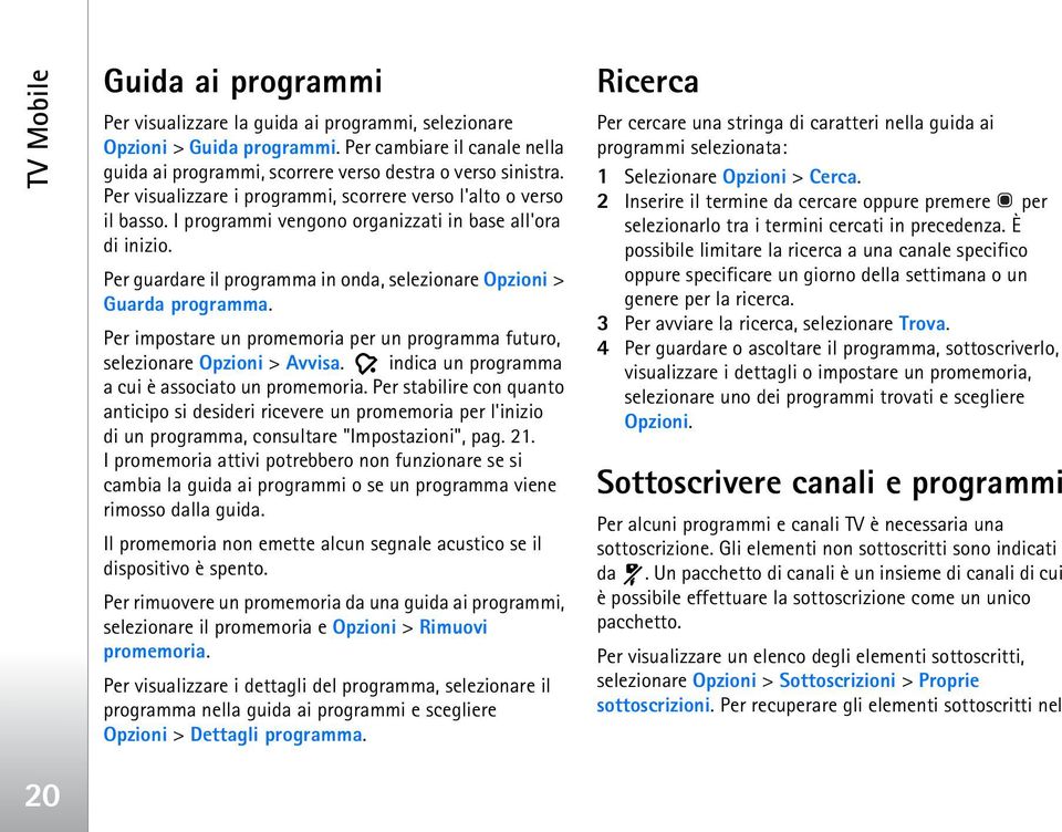 Per guardare il programma in onda, selezionare Opzioni > Guarda programma. Per impostare un promemoria per un programma futuro, selezionare Opzioni > Avvisa.