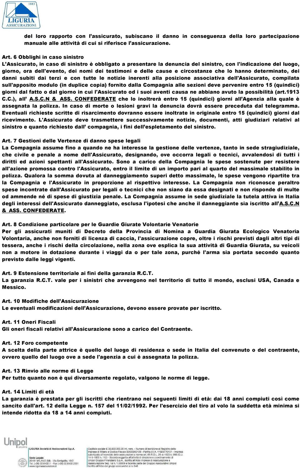 cause e circostanze che lo hanno determinato, dei danni subiti dai terzi e con tutte le notizie inerenti alla posizione associativa dell'assicurato, compilata sull'apposito modulo (in duplice copia)