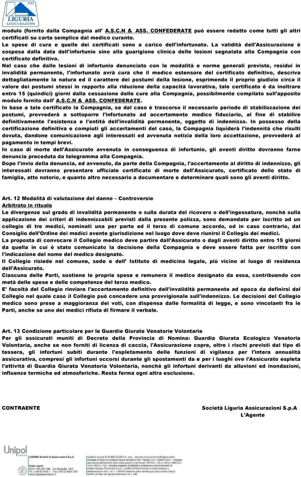 La validità dell'assicurazione è sospesa dalla data dell'infortunio sino alla guarigione clinica delle lesioni segnalata alla Compagnia con certificato definitivo.