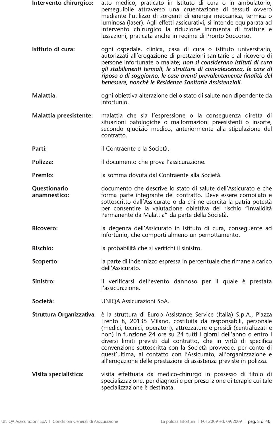 termica o luminosa (laser). gli effetti assicurativi, si intende equiparata ad intervento chirurgico la riduzione incruenta di fratture e lussazioni, praticata anche in regime di Pronto Soccorso.