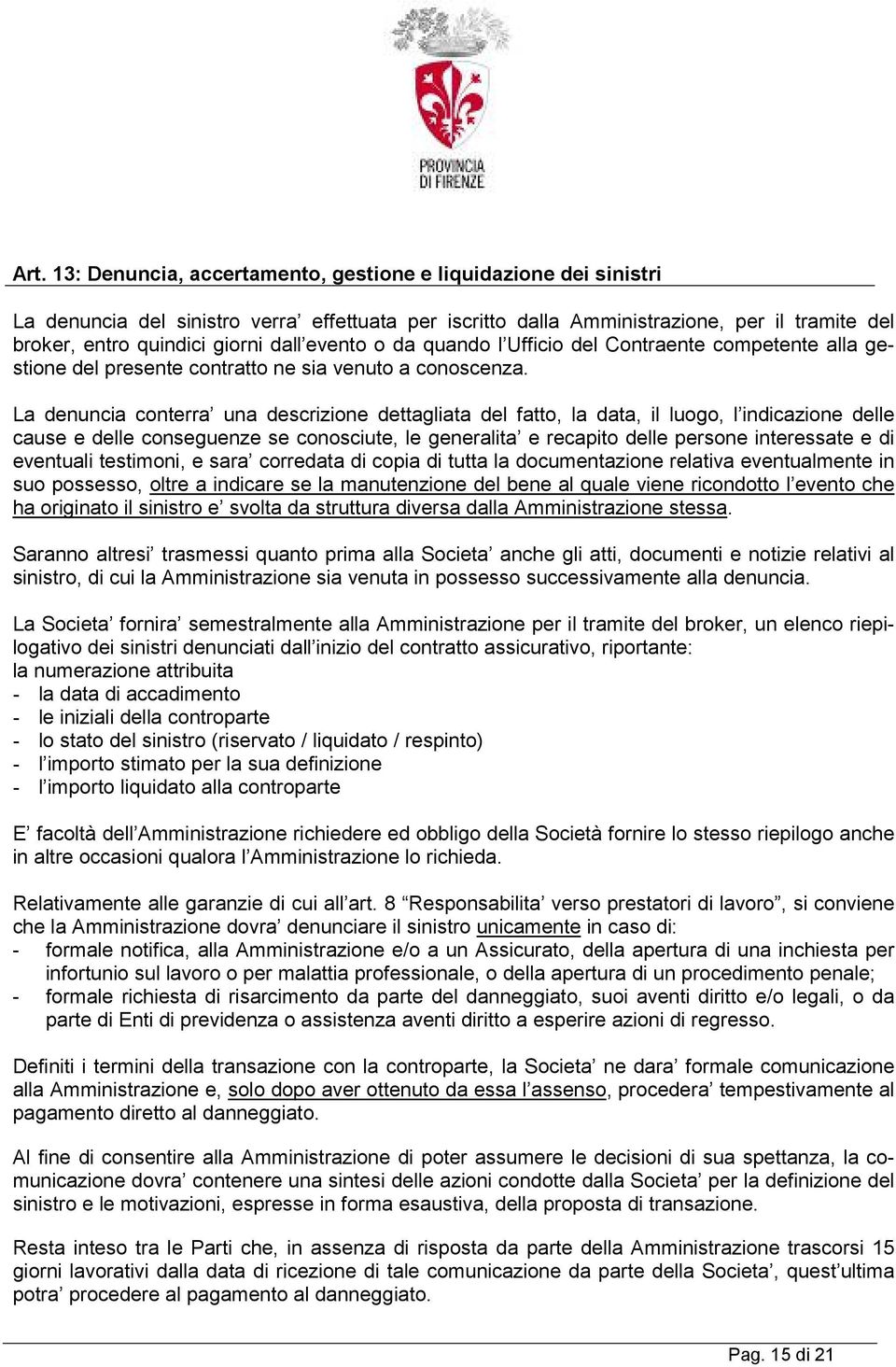 La denuncia conterra una descrizione dettagliata del fatto, la data, il luogo, l indicazione delle cause e delle conseguenze se conosciute, le generalita e recapito delle persone interessate e di