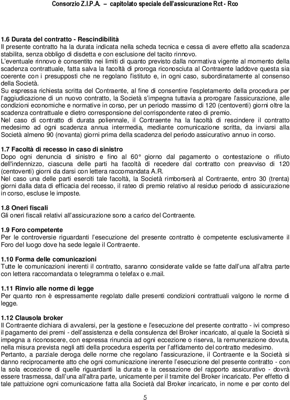 L eventuale rinnovo è consentito nei limiti di quanto previsto dalla normativa vigente al momento della scadenza contrattuale, fatta salva la facoltà di proroga riconosciuta al Contraente laddove