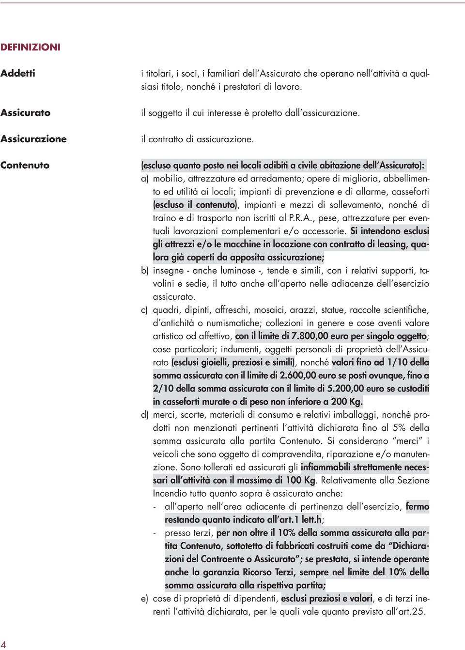 (escluso quanto posto nei locali adibiti a civile abitazione dell Assicurato): a) mobilio, attrezzature ed arredamento; opere di miglioria, abbellimento ed utilità ai locali; impianti di prevenzione