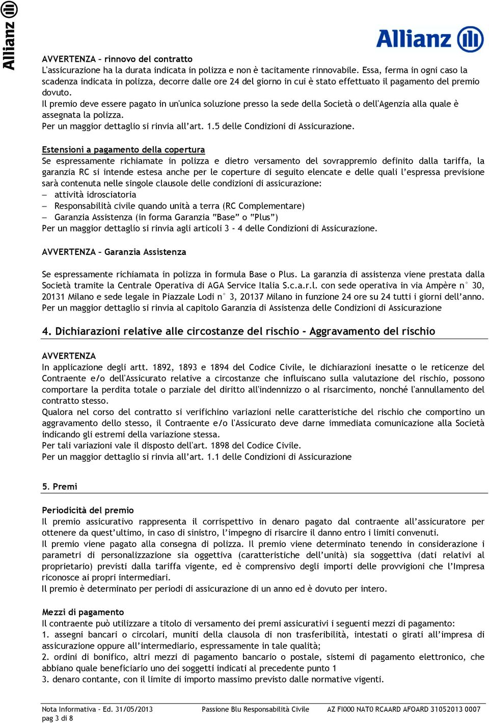 Il premio deve essere pagato in un'unica soluzione presso la sede della Società o dell'agenzia alla quale è assegnata la polizza. Per un maggior dettaglio si rinvia all art. 1.