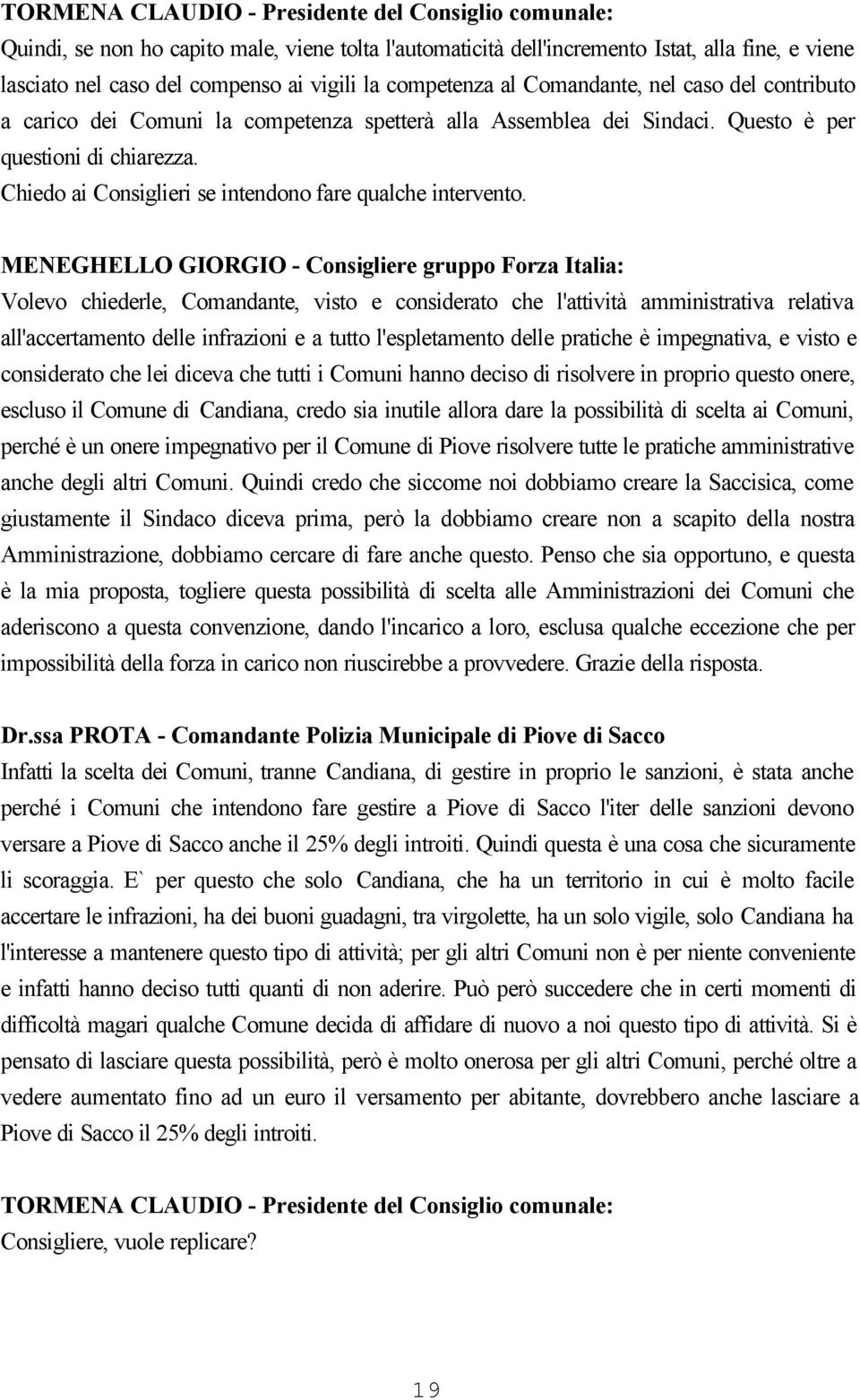 MENEGHELLO GIORGIO - Consigliere gruppo Forza Italia: Volevo chiederle, Comandante, visto e considerato che l'attività amministrativa relativa all'accertamento delle infrazioni e a tutto