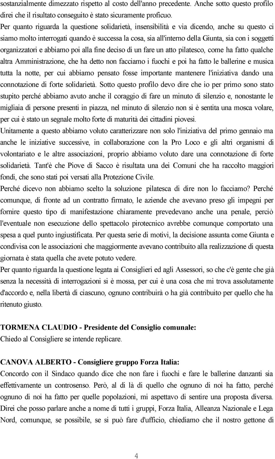 organizzatori e abbiamo poi alla fine deciso di un fare un atto pilatesco, come ha fatto qualche altra Amministrazione, che ha detto non facciamo i fuochi e poi ha fatto le ballerine e musica tutta