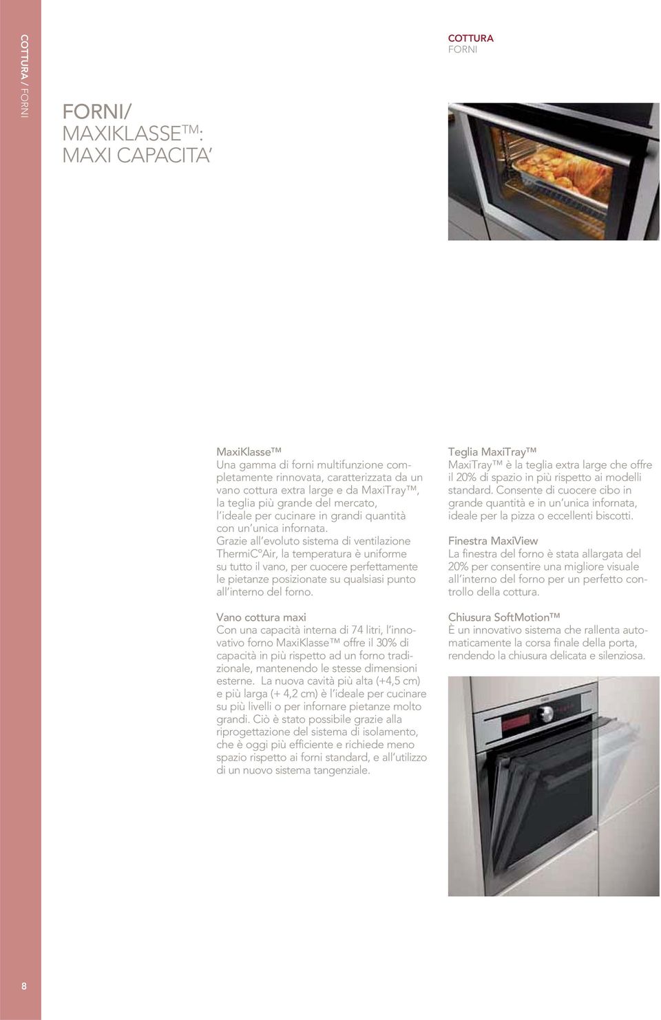 Grazie all evoluto sistema di ventilazione ThermiCºAir, la temperatura è uniforme su tutto il vano, per cuocere perfettamente le pietanze posizionate su qualsiasi punto all interno del forno.