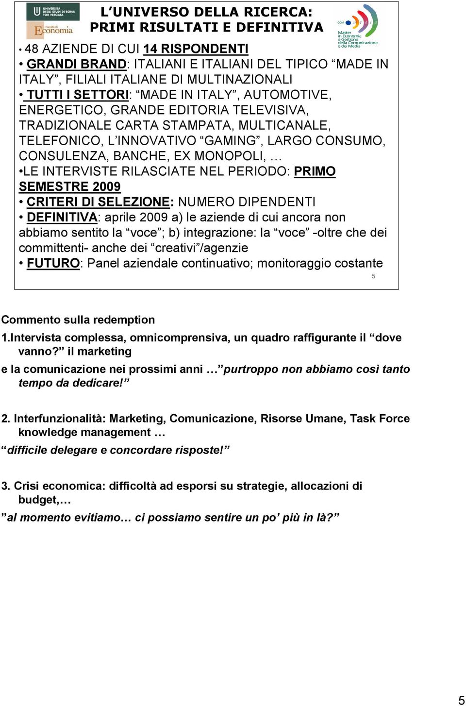 INTERVISTE RILASCIATE NEL PERIODO: PRIMO SEMESTRE 2009 CRITERI DI SELEZIONE: NUMERO DIPENDENTI DEFINITIVA: aprile 2009 a) le aziende di cui ancora non abbiamo sentito la voce ; b) integrazione: la