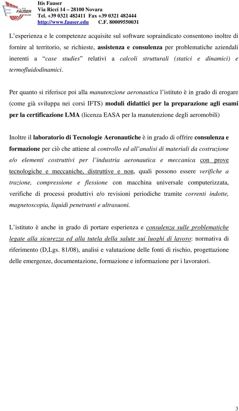 Per quanto si riferisce poi alla manutenzione aeronautica l istituto è in grado di erogare (come già sviluppa nei corsi IFTS) moduli didattici per la preparazione agli esami per la certificazione LMA