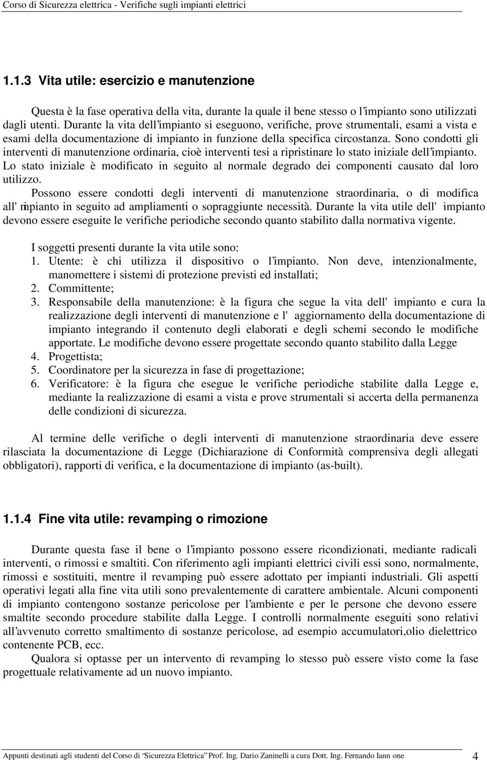 Sono condotti gli interventi di manutenzione ordinaria, cioè interventi tesi a ripristinare lo stato iniziale dell impianto.