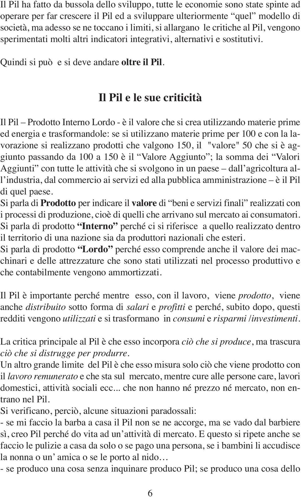 Il Pil e le sue criticità Il Pil Prodotto Interno Lordo - è il valore che si crea utilizzando materie prime ed energia e trasformandole: se si utilizzano materie prime per 100 e con la lavorazione si