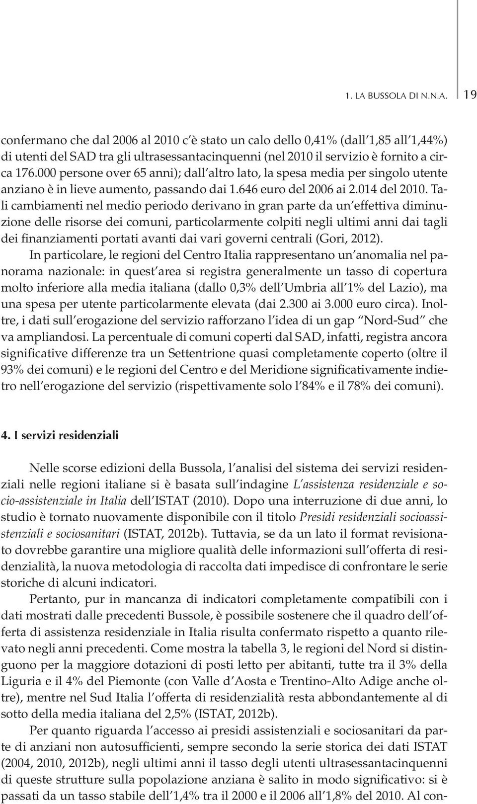 Tali cambiamenti nel medio periodo derivano in gran parte da un effettiva diminuzione delle risorse dei comuni, particolarmente colpiti negli ultimi anni dai tagli dei finanziamenti portati avanti