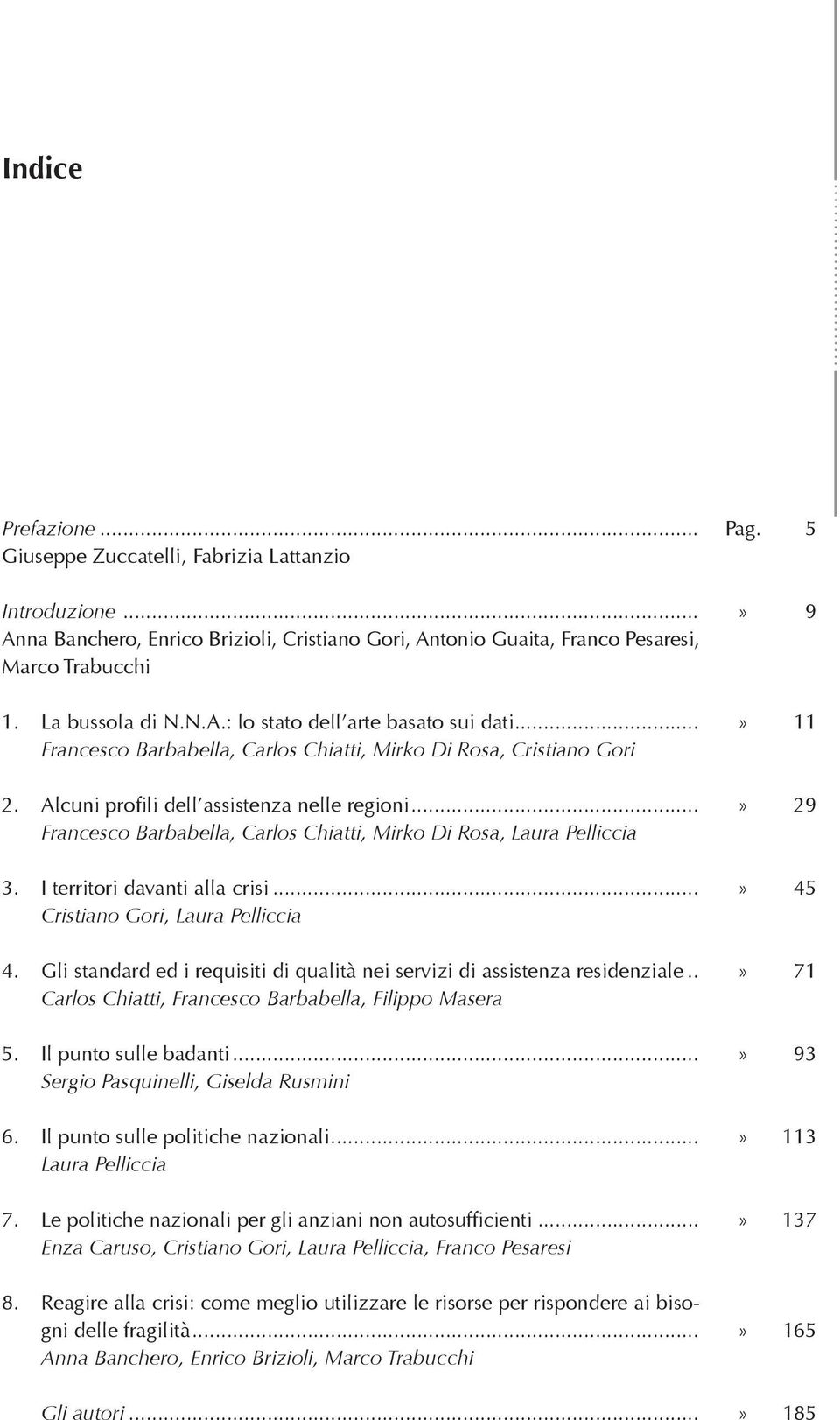 ..» 29 Francesco Barbabella, Carlos Chiatti, Mirko Di Rosa, Laura Pelliccia 3. I territori davanti alla crisi...» 45 Cristiano Gori, Laura Pelliccia 4.