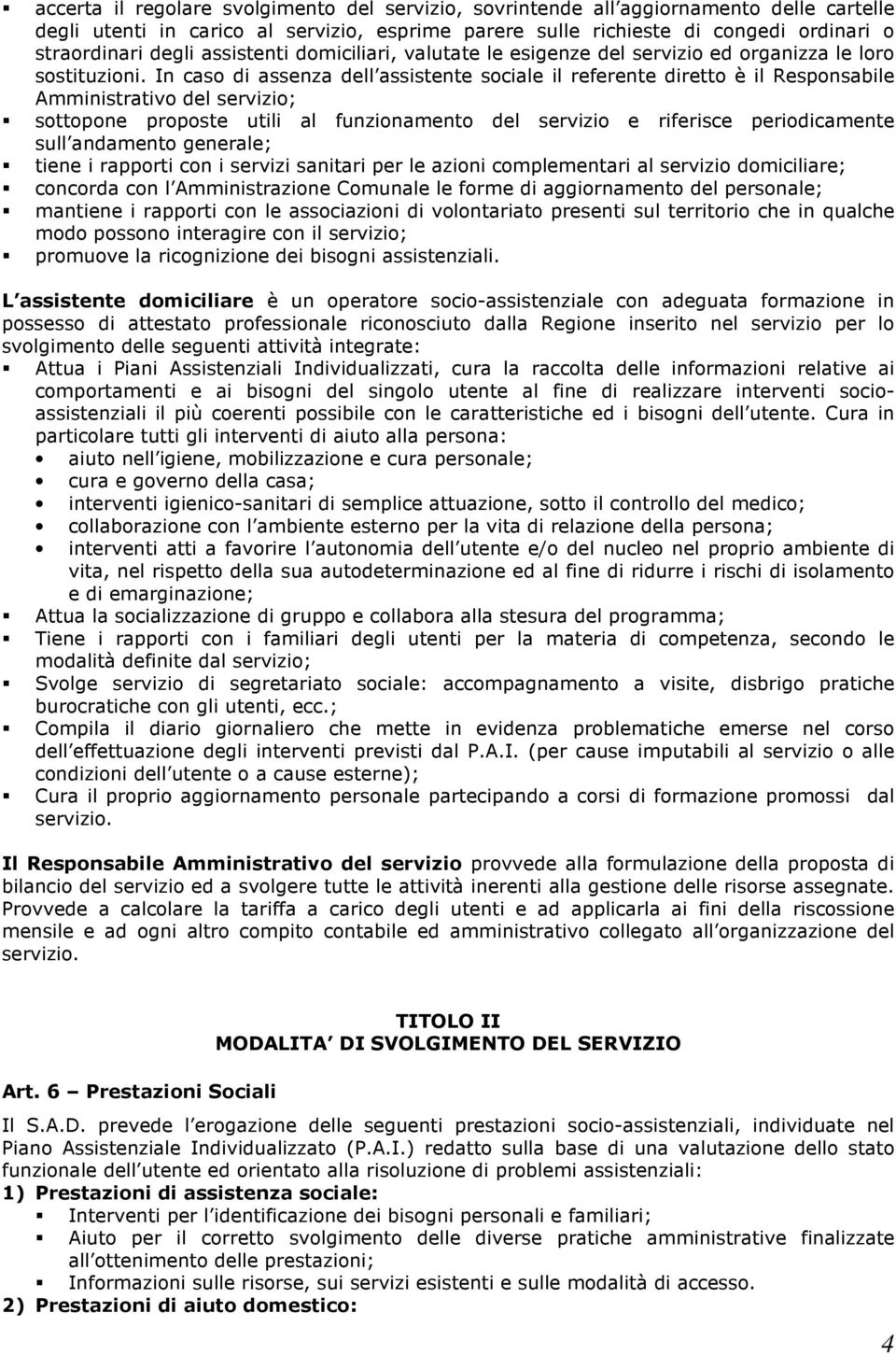 In caso di assenza dell assistente sociale il referente diretto è il Responsabile Amministrativo del servizio; sottopone proposte utili al funzionamento del servizio e riferisce periodicamente sull