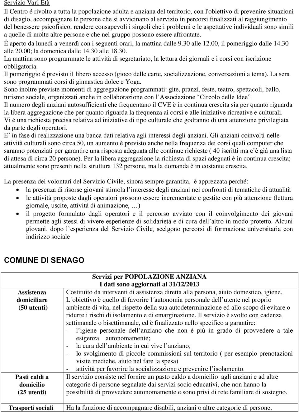 gruppo possono essere affrontate. É aperto da lunedì a venerdì con i seguenti orari, la mattina dalle 9.30 