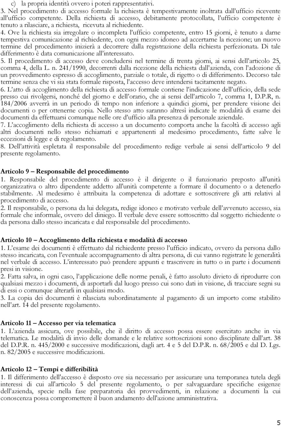 Ove la richiesta sia irregolare o incompleta l ufficio competente, entro 15 giorni, è tenuto a darne tempestiva comunicazione al richiedente, con ogni mezzo idoneo ad accertarne la ricezione; un