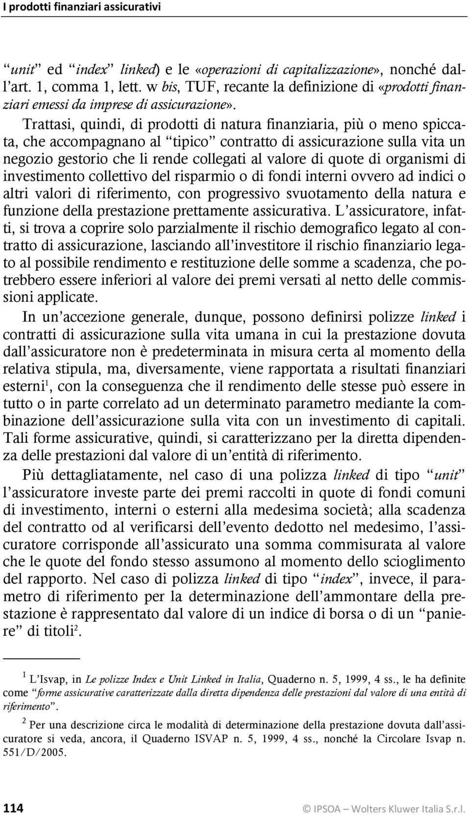 Trattasi, quindi, di prodotti di natura finanziaria, più o meno spiccata, che accompagnano al tipico contratto di assicurazione sulla vita un negozio gestorio che li rende collegati al valore di