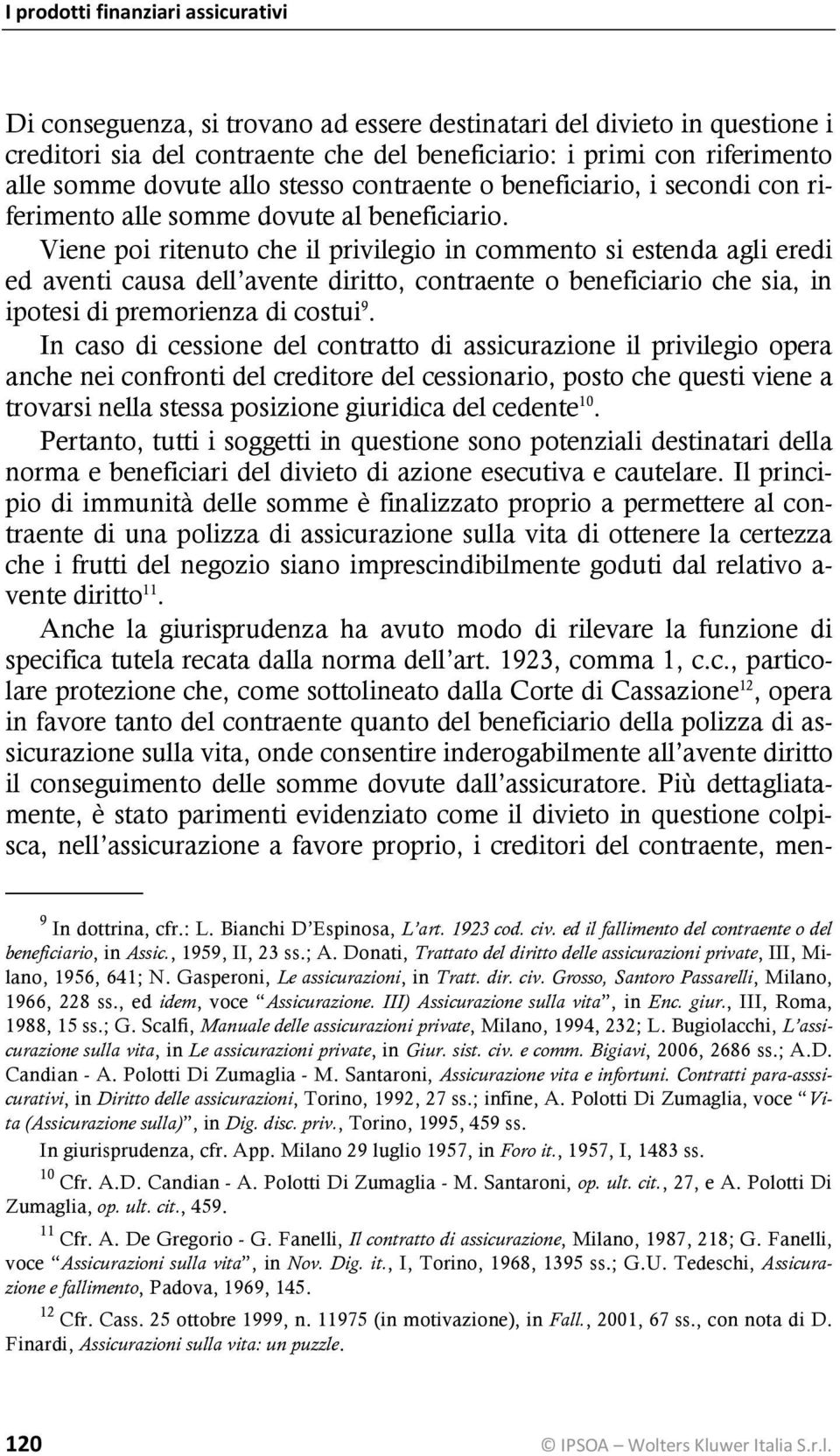 Viene poi ritenuto che il privilegio in commento si estenda agli eredi ed aventi causa dell avente diritto, contraente o beneficiario che sia, in ipotesi di premorienza di costui 9.